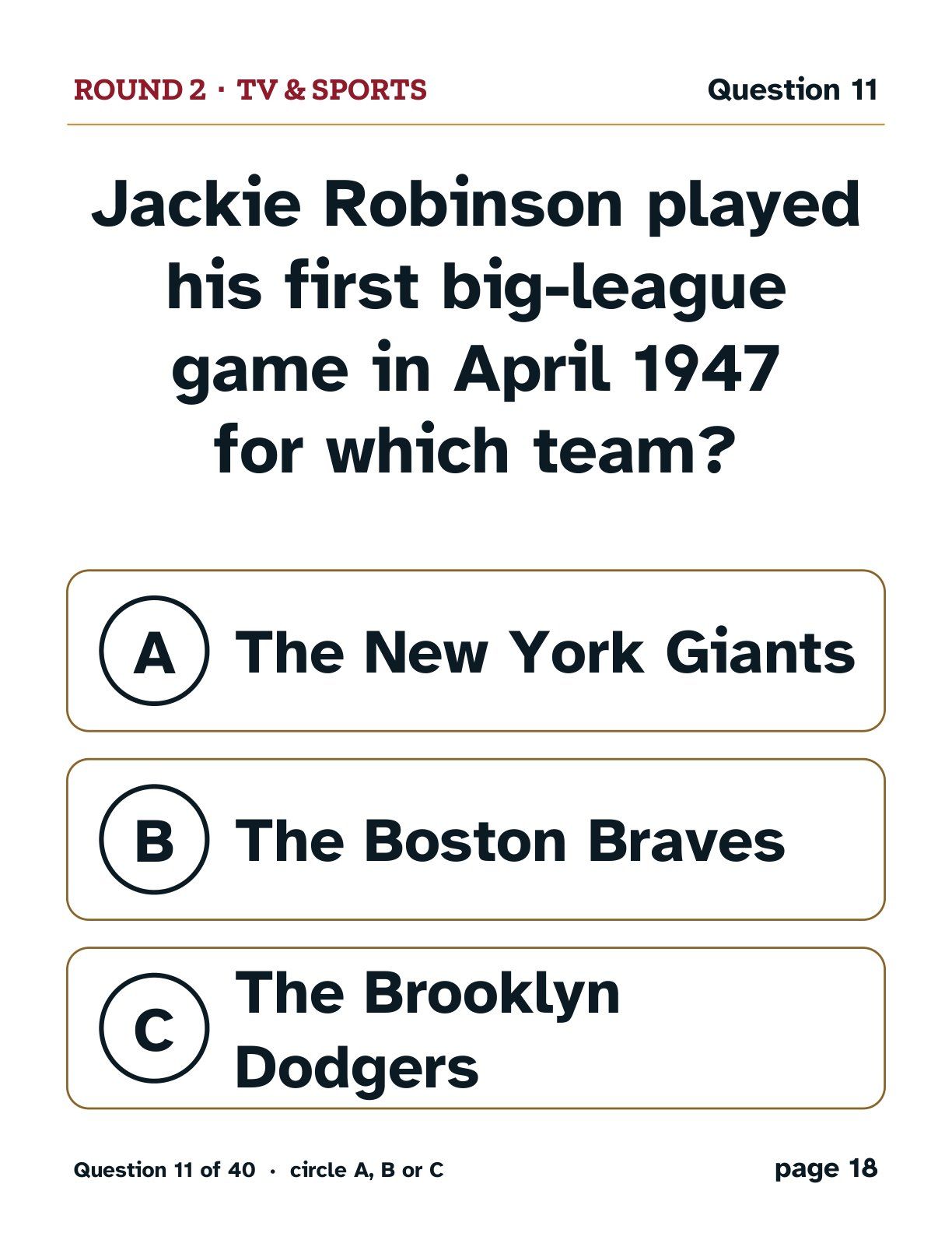 Round 1, TV & Sports: Jackie Robinson played his first big-league game in April 1947 for which team? A: The New York Giants. B: The Boston Braves. C: The Brooklyn Dodgers.