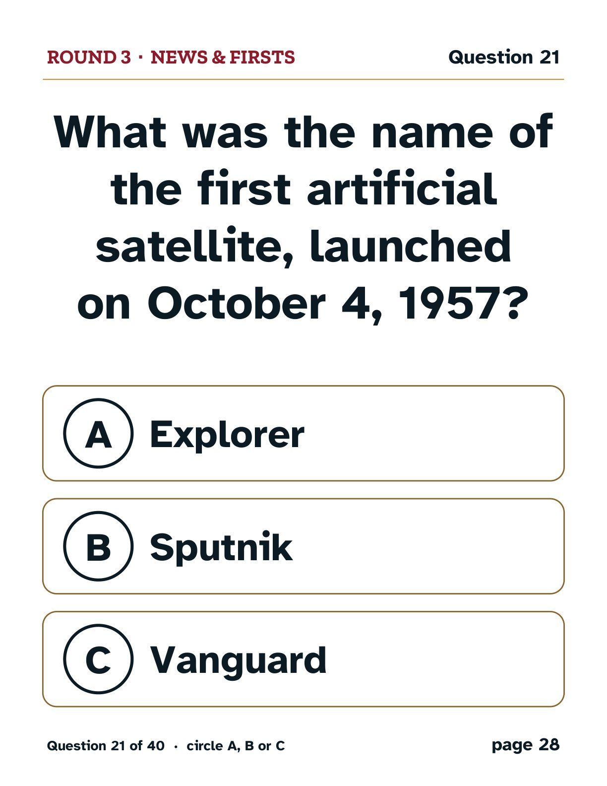 Round 1, News & Firsts: What was the name of the first artificial satellite, launched on October 4, 1957? A: Explorer. B: Sputnik. C: Vanguard.