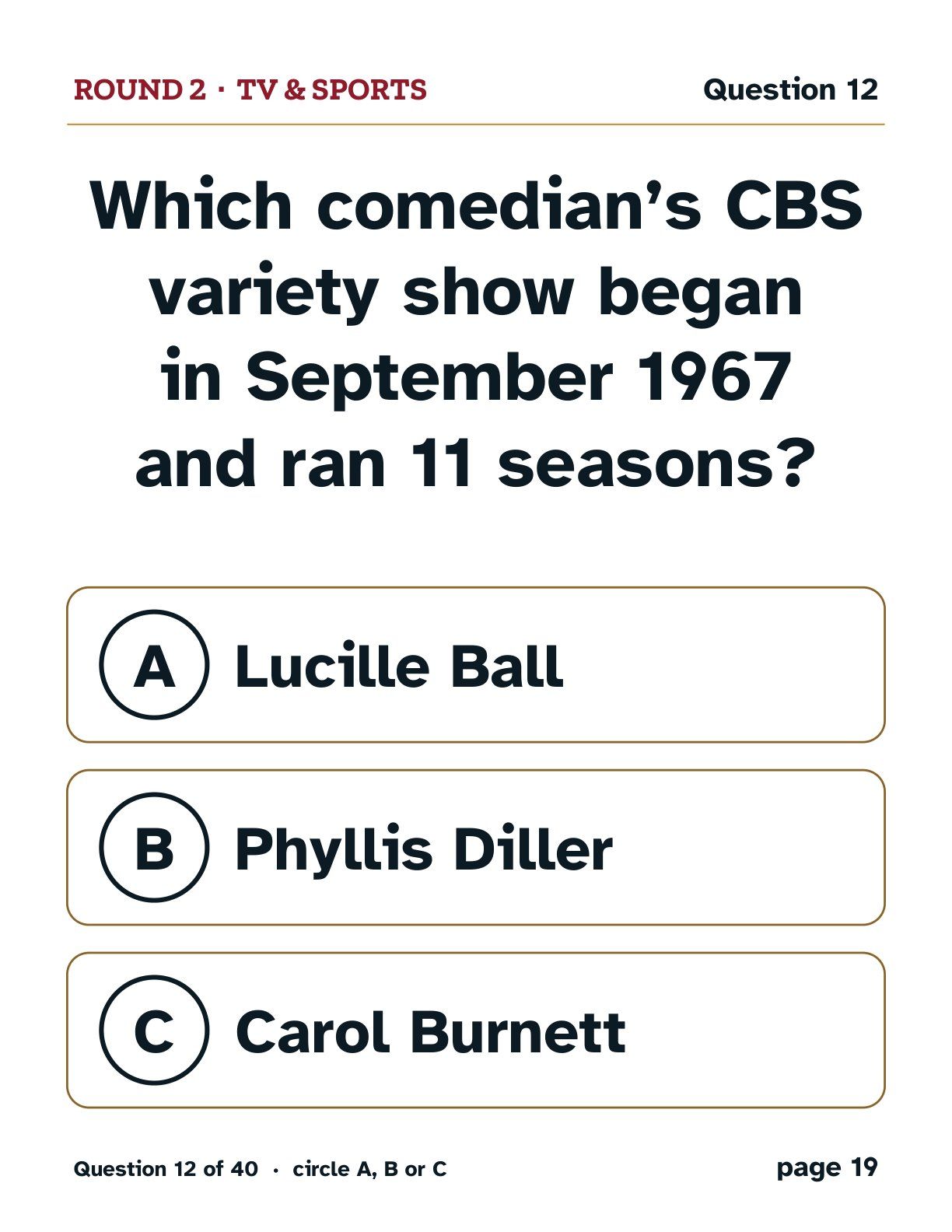 Round 2, TV & Sports: Which comedian’s CBS variety show began in September 1967 and ran 11 seasons? A: Lucille Ball. B: Phyllis Diller. C: Carol Burnett.